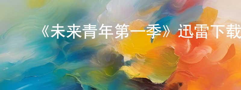 ﻿陈炳哲发布﻿《未来青年第一季》迅雷下载/在线观看-魔幻科幻-美剧天堂